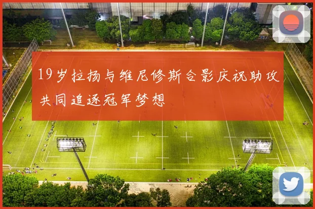 19岁拉扬与维尼修斯合影庆祝助攻共同追逐冠军梦想