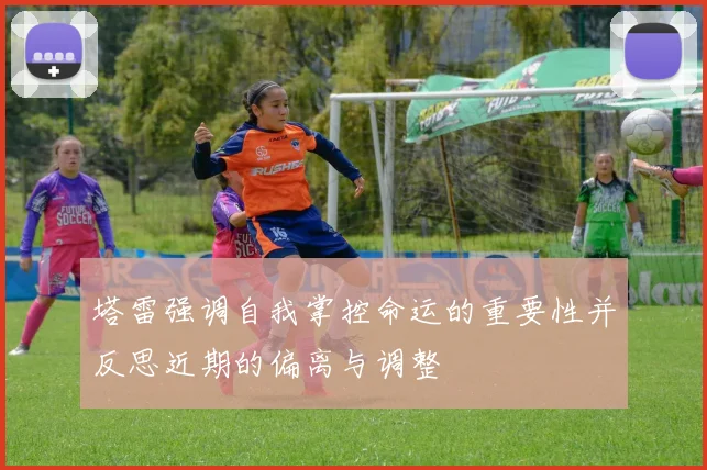 塔雷强调自我掌控命运的重要性并反思近期的偏离与调整