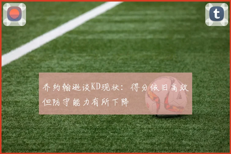 乔约翰逊谈KD现状：得分依旧高效但防守能力有所下降