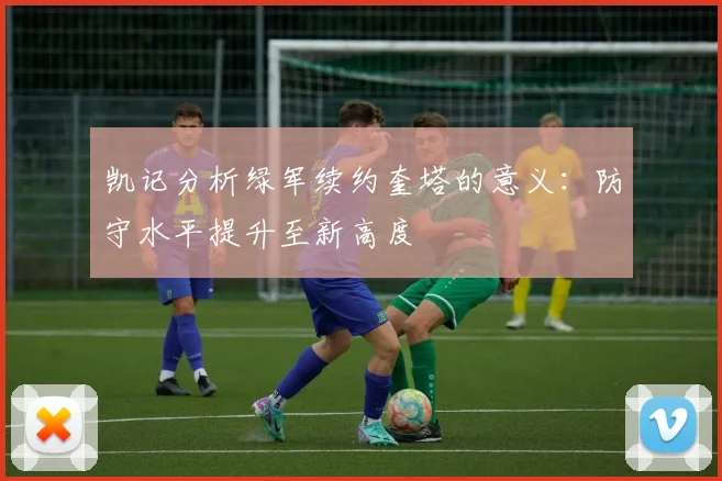 凯记分析绿军续约奎塔的意义：防守水平提升至新高度