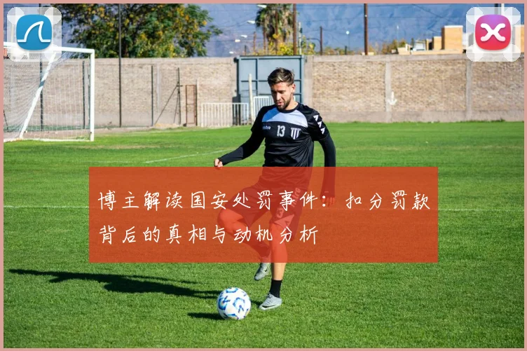 博主解读国安处罚事件：扣分罚款背后的真相与动机分析
